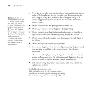 Page 1616
16|Introduction

If you use an extension cord with the printer, make sure the total ampere 
rating of devices plugged into the extension cord does not exceed the 
cord’s ampere rating. Also, make sure the total ampere rating of all 
devices plugged into the wall outlet does not exceed the wall outlet’s 
ampere rating.
Do not block or cover the openings in the printer’s case.
Do not put your hand inside the printer during printing.
Do not move the print head by hand unless instructed to do so by an...