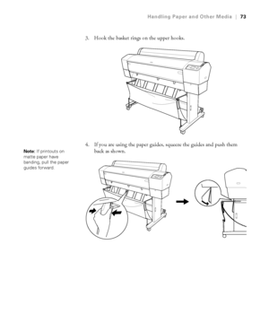 Page 7373
Handling Paper and Other Media|73
3. Hook the basket rings on the upper hooks.
4. If you are using the paper guides, squeeze the guides and push them 
back as shown.
Note: If printouts on 
matte paper have 
banding, pull the paper 
guides forward.
 