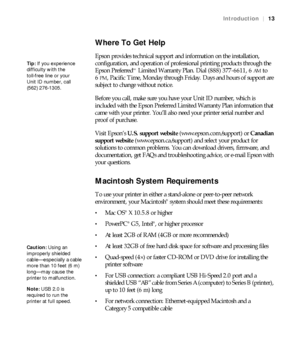 Page 1313
Introduction|13
Where To Get Help
Epson provides technical support and information on the installation, 
configuration, and operation of professional printing products through the 
Epson Preferred  Limited Warranty Plan. Dial (888) 377-6611, 6
AM to 
6
PM, Pacific Time, Monday through Friday. Days and hours of support are 
subject to change without notice.
Before you call, make sure you have your Unit ID number, which is 
included with the Epson Preferred Limited Warranty Plan information that 
came...