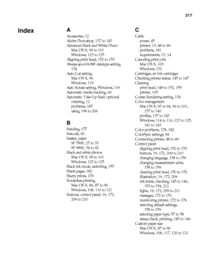 Page 217217
217
A
Accessories, 12
Adobe Photoshop, 137 to 143
Advanced Black and White Photo
Mac OS X, 99 to 101
Windows, 123 to 125
Aligning print head, 152 to 153
Always spool RAW datatype setting, 
134
Auto Cut setting
Mac OS X, 96
Windows, 119
Auto Rotate setting, Windows, 119
Automatic media tracking, 60
Automatic Take-Up Reel, optional
ordering, 12
problems, 187
using, 199 to 206
B
Banding, 177
Barcode, 60
Basket, paper
SP 7890, 27 to 33
SP 9890, 34 to 42
Black and white photos
Mac OS X, 99 to 101
Windows,...