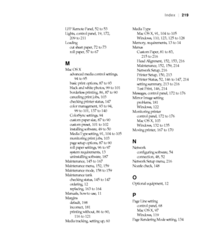 Page 219219
Index|219
LFP Remote Panel, 52 to 53
Lights, control panel, 19, 172, 
209 to 211
Loading
cut sheet paper, 72 to 73
roll paper, 57 to 67
M
Mac OS X
advanced media control settings, 
94 to 95
basic print options, 87 to 93
black and white photos, 99 to 101
borderless printing, 86, 87 to 90
canceling print jobs, 103
checking printer status, 147
color management, 93 to 94, 
99 to 101, 137 to 140
ColorSync settings, 94
custom paper size, 87 to 90
custom preset, 101 to 102
installing software, 49 to 50...