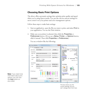 Page 125125
Printing With Epson Drivers for Windows|125
Choosing Basic Print Options
The driver offers automatic settings that optimize print quality and speed 
when you’re using Epson media. You can also choose custom settings for 
more control over your printer and color management options. 
Follow these steps to make basic settings:
1. Start an application, open the file you want to print, and select 
Print in 
your application. You see the Print window.
2. Make sure your printer is selected, then click the...