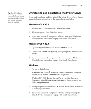 Page 193193
Solving Problems|193
Uninstalling and Reinstalling the Printer Driver
If you need to uninstall and then reinstall the printer driver software for any 
reason, follow the instructions in the appropriate section below. 
Macintosh OS X 10.5
1. Select System Preferences, then select Print & Fax.
2. Select your printer, then click the – button.
3. If you want to reinstall your printer software, restart your Macintosh. 
Then follow the instructions on page 49 to install the software.
Macintosh OS X 10.4
1....