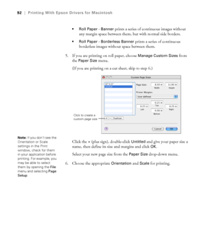 Page 9292
92|Printing With Epson Drivers for Macintosh
 Roll Paper - Banner 
prints a series of continuous images without 
any margin space between them, but with normal side borders.
 Roll Paper - Borderless Banner prints a series of continuous 
borderless images without space between them. 
5. If you are printing on roll paper, choose 
Manage Custom Sizes from 
the 
Paper Size menu.
(If you are printing on a cut sheet, skip to step 6.)
Click the
 + (plus sign), double-click Untitled and give your paper size a...