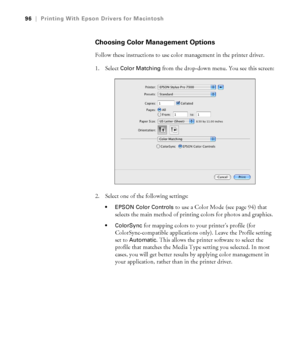 Page 9696
96|Printing With Epson Drivers for Macintosh
Choosing Color Management Options
Follow these instructions to use color management in the printer driver. 
1. Select 
Color Matching from the drop-down menu. You see this screen:
2. Select one of the following settings:
 EPSON Color Controls to use a Color Mode (see page 94) that 
selects the main method of printing colors for photos and graphics.
 ColorSync for mapping colors to your printer’s profile (for 
ColorSync-compatible applications only). Leave...