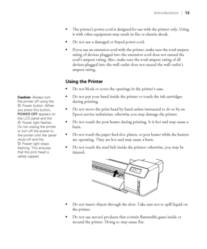 Page 1313
Introduction|13

The printer’s power cord is designed for use with the printer only. Using 
it with other equipment may result in fire or electric shock.
Do not use a damaged or frayed power cord.
If you use an extension cord with the printer, make sure the total ampere 
rating of devices plugged into the extension cord does not exceed the 
cord’s ampere rating. Also, make sure the total ampere rating of all 
devices plugged into the wall outlet does not exceed the wall outlet’s 
ampere rating.
Using...