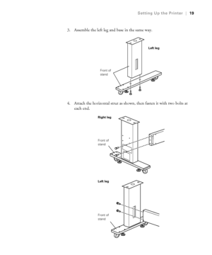 Page 1919
Setting Up the Printer|19
3. Assemble the left leg and base in the same way.
4. Attach the horizontal strut as shown, then fasten it with two bolts at 
each end. 
 
Left leg
Front of 
stand
Right leg
Front of 
stand
Left leg
Front of 
stand
 