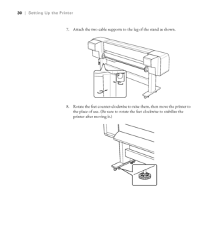 Page 3030
30|Setting Up the Printer
7. Attach the two cable supports to the leg of the stand as shown.
8. Rotate the feet counter-clockwise to raise them, then move the printer to 
the place of use. (Be sure to rotate the feet clockwise to stabilize the 
printer after moving it.)
 