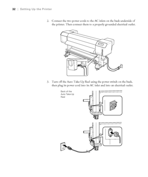 Page 3232
32|Setting Up the Printer
2. Connect the two power cords to the AC inlets on the back underside of 
the printer. Then connect them to a properly grounded electrical outlet.
3. Turn off the Auto Take-Up Reel using the power switch on the back, 
then plug its power cord into its AC inlet and into an electrical outlet.
Back of the 
Auto Take-Up 
Reel
 