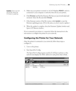 Page 3939
Setting Up the Printer|39
5. Make sure your printer is turned on, its LCD displays READY, and it is 
connected to your computer or network, then choose your printer.
6. Click 
Browse and find the firmware file that you just downloaded and 
extracted. Select the file and click 
Choose.
7. If the firmware version of the file is newer, click 
Update to start the 
firmware updating process. (If it is the same, you don’t need to update.)
8. When the update is complete, close the Firmware Updater window and...