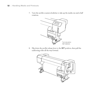 Page 5252
52|Handling Media and Printouts
7. Turn the scroller counter-clockwise to take up the media one and a half 
rotations.
8. Flip down the scroller release lever to the 
SET position, then pull the 
cushioning roller all the way forward.
Turn one and a 
half rotations
 