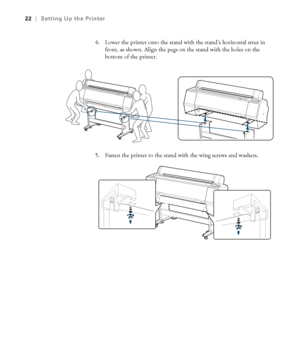 Page 2222
22|Setting Up the Printer
4. Lower the printer onto the stand with the stand’s horizontal strut in 
front, as shown. Align the pegs on the stand with the holes on the 
bottom of the printer. 
5. Fasten the printer to the stand with the wing screws and washers.
 