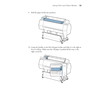 Page 5353
Using Film and Other Media|53
9. Roll the paper slowly into position.
10. Grasp the handle on the left roll paper holder and slide it to the right as 
far as it will go. Make sure the roll paper is pushed all the way to the 
right, as shown.
 