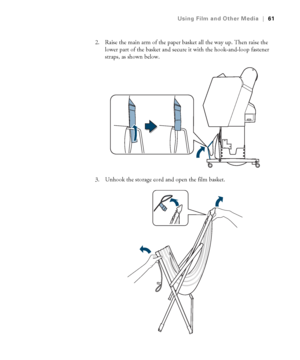 Page 6161
Using Film and Other Media|61
2. Raise the main arm of the paper basket all the way up. Then raise the 
lower part of the basket and secure it with the hook-and-loop fastener 
straps, as shown below.
3. Unhook the storage cord and open the film basket.
 