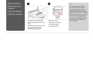 Page 18
1
Placing Originals
Mise en place des 
originaux
Originale einlegen
Originelen plaatsen
Place face-down horizontally.
Placez horizontalement, face vers le bas.
Einlegen (Druckseite nach unten).
Horizontaal leggen met de afdrukzijde naar beneden.
AB
Slide to the corner.
Faites glisser vers le coin.
In die Ecke schieben.
In de hoek schuiven.
You can reprint photos from 
30 × 40 mm to 127 × 178 mm.
Vous pouvez réimprimer des photos dont la taille est comprise entre 30 x 40 mm et 127 x 178 mm.
Sie...