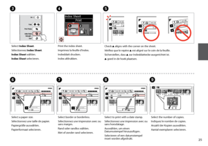 Page 25

GH
Select border or borderless.
Sélectionnez une impression avec ou sans marges.
Rand oder randlos wählen.
Met of zonder rand selecteren.
Select to print with a date stamp.
Sélectionnez une impression avec ou sans horodatage.
Auswählen, um einen Datumsstempel hinzuzufügen.
Selecteren of een datumstempel moet worden afgedrukt.
Check u aligns with the corner on the sheet.
Vérifiez que le repère u est aligné sur le coin de la feuille.
Sicherstellen, dass u zur Indexblattecke ausgerichtet ist.
u...