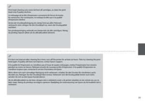 Page 31
1
Print head cleaning uses some ink from all cartridges, so clean the print head only if quality declines.
Le nettoyage de la tête d’impression consomme de l’encre de toutes les cartouches. Par conséquent, ne nettoyez la tête que si la qualité d’impression décline.
Da bei der Druckkopfreinigung ein wenig Tinte aus allen Patronen verbraucht wird, reinigen Sie den Druckkopf nur, wenn die Druckqualität nachlässt.
Een printkopreiniging verbruikt een beetje inkt (uit alle cartridges). Reinig de printkop...