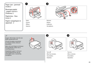Page 45

Paper Jam - jammed 
inside 2
Bourrage papier 
- papier coincé à 
l’intérieur 2
Papierstau - Stau 
innen 2
Papier vastgelopen in 
apparaat - 2
AB
D
Open.
Ouvrez.
Öffnen.
Openen.
Remove.
Retirez.
Entfernen.
Verwijderen.
Turn on.
Mise ss tension.
Einschalten.
Aanzetten.
If paper still remains near the rear feeder, gently pull it out.
S’il reste du papier à proximité du chargeur arrière, retirez-le doucement.
Wenn sich noch Papier im hinteren Einzug befindet, ziehen Sie es vorsichtig heraus....