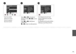 Page 43

H
Enter the number.
Saisissez le numéro.
Nummer eingeben.
Nummer invoeren.
I
Repeat G and H for all patterns.
Répétez les étapes G et H pour tous les motifs.
Schritt G und H für alle Muster wiederholen.
G en H herhalen voor alle patronen.
J
Finish aligning the print head.
Finalisez l’alignement de la tête d’impression.
Druckkopfausrichtung abschließen.
Uitlijning van printkop voltooien.
 