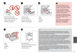 Page 55


FGH
Remove the yellow tape.
Retirez la bande adhésive jaune.
Gelben Streifen entfernen.
Gele tape verwijderen.
Insert and push.
Insérez et poussez.
Einsetzen und drücken.
Plaatsen en aandrukken.
Close.
Fermez.
Schließen.
Sluiten.
I
Close.
Fermez.
Schließen.
Sluiten.
If you find it difficult to close the cover, press down on each cartridge until it clicks into place.
S’il vous est difficile de fermer le capot, appuyez sur chaque cartouche jusqu’à ce qu’un déclic confirme sa mise en place....