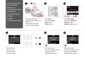 Page 30
0
E
Start head cleaning.
Lancez le nettoyage de la tête.
Kopfreinigung starten.
Printkopreiniging starten.
F
Finish head cleaning.
Finalisez le nettoyage de la tête.
Kopfreinigung abschließen.
Printkopreiniging voltooien.
Load A4-size plain paper.
Chargez du papier ordinaire de format A4.
A4-Normalpapier einlegen.
Gewoon A4-papier plaatsen.
A R &  14B
Select Setup.
Sélectionnez Setup.
Setup wählen.
Setup selecteren.
D
Check the pattern.
Observez le motif.
Muster überprüfen.
Patroon controleren....