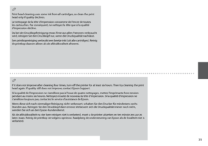 Page 31
1
Print head cleaning uses some ink from all cartridges, so clean the print head only if quality declines.
Le nettoyage de la tête d’impression consomme de l’encre de toutes les cartouches. Par conséquent, ne nettoyez la tête que si la qualité d’impression décline.
Da bei der Druckkopfreinigung etwas Tinte aus allen Patronen verbraucht wird, reinigen Sie den Druckkopf nur, wenn die Druckqualität nachlässt.
Een printkopreiniging verbruikt een beetje inkt (uit alle cartridges). Reinig de printkop...