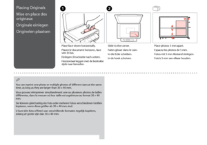 Page 20
0
Placing Originals
Mise en place des 
originaux
Originale einlegen
Originelen plaatsen
A
Place face-down horizontally.
Placez le document horizont., face vers le bas.
Einlegen (Druckseite nach unten).
Horizontaal leggen met de bedrukte zijde naar beneden.
B
Slide to the corner.
Faites glisser dans le coin.
In die Ecke schieben.
In de hoek schuiven.
Place photos 5 mm apart.
Espacez les photos de 5 mm.
Fotos mit 5 mm Abstand einlegen.
Foto’s 5 mm van elkaar houden.
You can reprint one photo or...