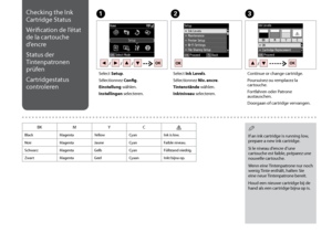 Page 40
0
Checking the Ink 
Cartridge Status
Vérification de l’état 
de la cartouche 
d’encre
Status der 
Tintenpatronen 
prüfen
Cartridgestatus 
controleren
C
Continue or change cartridge.
Poursuivez ou remplacez la cartouche.
Fortfahren oder Patrone austauschen.
Doorgaan of cartridge vervangen.
Select Setup.
Sélectionnez Config.
Einstellung wählen.
Instellingen selecteren.
AB
Select Ink Levels.
Sélectionnez Niv. encre.
Tintenstände wählen.
Inktniveau selecteren.
BKMYC
BlackMagentaYellowCyanInk is low....