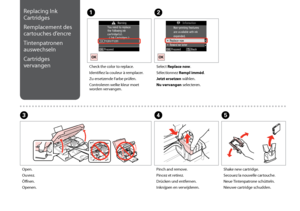 Page 56

A
Check the color to replace.
Identifiez la couleur à remplacer.
Zu ersetzende Farbe prüfen.
Controleren welke kleur moet worden vervangen.
B
Select Replace now.
Sélectionnez Rempl imméd.
Jetzt ersetzen wählen.
Nu vervangen selecteren.
C
Open.
Ouvrez.
Öffnen.
Openen.
E
Shake new cartridge.
Secouez la nouvelle cartouche.
Neue Tintenpatrone schütteln.
Nieuwe cartridge schudden.
D
Pinch and remove.
Pincez et retirez.
Drücken und entfernen.
Inknijpen en verwijderen.
Replacing Ink 
Cartridges...
