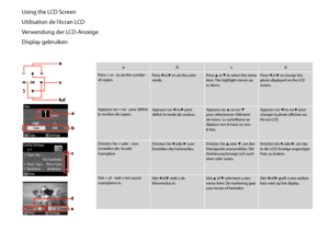 Page 10
10

Using the LCD Screen
Utilisation de l’écran LCD
Verwendung der LCD-Anzeige
Display gebruiken
abcd
Press + or - to set the number of copies.Press l or r to set the color mode.Press u or d to select the menu item. The highlight moves up or down.
Press l or r to change the photo displayed on the LCD screen.
Appuyez sur + ou - pour définir le nombre de copies.Appuyez sur l ou r pour définir le mode de couleur.Appuyez sur u ou sur d pour sélectionner l’élément de menu. La surbrillance se déplace vers le...