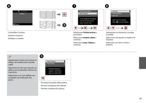 Page 47

G
Selezionare Pulizia testine e procedere.
Seleccione Limpiez cabez y continúe.
Seleccione Limp. Cabeça e  continue.
I
Terminare la pulizia della testina.
Termine la limpieza del cabezal.
Termine a limpeza da cabeça.
F
Controllare il motivo.
Examine el patrón.
Verifique o modelo.
H
Selezionare un elemento e avviare la pulizia.
Seleccione una opción y empiece la limpieza.
Seleccione um item e inicie a limpeza.
Selezionare il colore che mostra un difetto nel risultato del controllo ugelli....