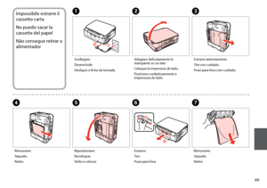 Page 69


Impossibile estrarre il 
cassetto carta
No puedo sacar la 
cassette del papel
Não consegue retirar o 
alimentador
A
Scollegare.
Desenchufe.
Desligue a ficha da tomada.
BC
Adagiare delicatamente la stampante su un lato.
Coloque la impresora de lado.
Posicione cuidadosamente a impressora de lado.
Estrarre attentamente.
Tire con cuidado.
Puxe para fora com cuidado.
E
Riposizionare.
Recoloque.
Volte a colocar.
FG
Estrarre.
Tire.
Puxe para fora.
Rimuovere.
Sáquelo.
Retire.
D
Rimuovere.
Sáquelo....