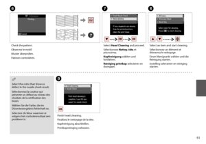 Page 5151
G
Select Head Cleaning and proceed.
Sélectionnez Nettoy. tête et poursuivez.
Kopfreinigung wählen und fortfahren.
Reiniging printkop selecteren en doorgaan.
I
Finish head cleaning.
Finalisez le nettoyage de la tête.
Kopfreinigung abschließen.
Printkopreiniging voltooien.
F
Check the pattern.
Observez le motif.
Muster überprüfen.
Patroon controleren.
H
Select an item and start cleaning.
Sélectionnez un élément et démarrez le nettoyage.
Einen Menüpunkt wählen und die Reinigung starten.
Instelling...