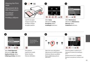 Page 5353
C
Select Maintenance.
Sélectionnez Maintenance.
Wartung wählen.
Onderhoud selecteren.
Load A4 size paper.
Chargez du papier A4.
A4-Papier einlegen.
A4-papier plaatsen.
A R & 18B
Select Setup.
Sélectionnez Config.
Einstellung wählen.
Instellingen selecteren.
F
Select the most solid pattern.
Sélectionnez le motif le plus plein.
Dichtestes Muster auswählen.
Meest gelijkmatige patroon selecteren.
Select Head Alignment.
Sélectionnez Align. tête.
Kopfausrichtung wählen.
Uitlijning printkop selecteren.
DE...