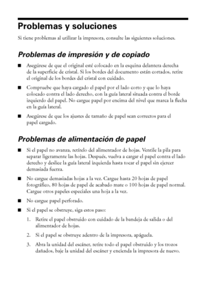 Page 3232Problemas y soluciones
Problemas y soluciones
Si tiene problemas al utilizar la impresora, consulte las siguientes soluciones.
Problemas de impresión y de copiado
■Asegúrese de que el original esté colocado en la esquina delantera derecha 
de la superficie de cristal. Si los bordes del documento están cortados, retire 
el original de los bordes del cristal con cuidado.
■Compruebe que haya cargado el papel por el lado corto y que lo haya 
colocado contra el lado derecho, con la guía lateral situada...