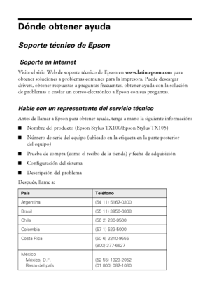 Page 3434Dónde obtener ayuda
Dónde obtener ayuda
Soporte técnico de Epson
 Soporte en Internet
Visite el sitio Web de soporte técnico de Epson en www.latin.epson.com para 
obtener soluciones a problemas comunes para la impresora. Puede descargar 
drivers, obtener respuestas a preguntas frecuentes, obtener ayuda con la solución 
de problemas o enviar un correo electrónico a Epson con sus preguntas.
Hable con un representante del servicio técnico
Antes de llamar a Epson para obtener ayuda, tenga a mano la...