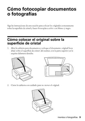 Page 9Cómo fotocopiar documentos o fotografías9
Cómo fotocopiar documentos 
o fotografías
Siga las instrucciones de esta sección para colocar los originales correctamente 
sobre la superficie de cristal y hacer fotocopias a color o en blanco y negro.
Cómo colocar el original sobre la 
superficie de cristal
1. Abra la cubierta para documentos y coloque el documento original boca 
abajo sobre el superficie de crista1 del escáner, con la parte superior en la 
esquina delantera derecha.
2. Cierre la cubierta con...