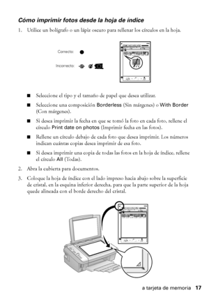 Page 17Cómo imprimir desde una tarjeta de memoria17
Cómo imprimir fotos desde la hoja de índice
1. Utilice un bolígrafo o un lápiz oscuro para rellenar los círculos en la hoja.
■Seleccione el tipo y el tamaño de papel que desea utilizar.
■Seleccione una composición Borderless (Sin márgenes) o With Border 
(Con márgenes).
■Si desea imprimir la fecha en que se tomó la foto en cada foto, rellene el 
círculo 
Print date on photos (Imprimir fecha en las fotos).
■Rellene un círculo debajo de cada foto que desea...