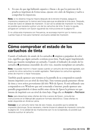 Page 33Cómo comprobar el estado de los cartuchos de tinta33 4. En caso de que siga habiendo espacios o líneas o de que los patrones de la 
prueba se impriman de forma tenue, ejecute otro ciclo de limpieza y vuelva a 
comprobar los inyectores.
Nota: si no observa ninguna mejora después de la tercera limpieza, apague la 
impresora y espere por lo menos seis horas para que se ablande la tinta seca. Después, 
limpie de nuevo el cabezal de impresión. Si aún así la calidad de impresión no mejora, 
es posible que...