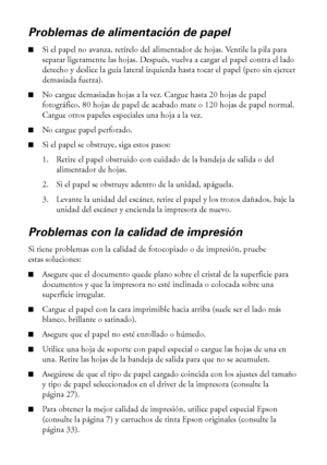 Page 4242Solución de problemas
Problemas de alimentación de papel
■Si el papel no avanza, retírelo del alimentador de hojas. Ventile la pila para 
separar ligeramente las hojas. Después, vuelva a cargar el papel contra el lado 
derecho y deslice la guía lateral izquierda hasta tocar el papel (pero sin ejercer 
demasiada fuerza). 
■No cargue demasiadas hojas a la vez. Cargue hasta 20 hojas de papel 
fotográfico, 80 hojas de papel de acabado mate o 120 hojas de papel normal. 
Cargue otros papeles especiales una...