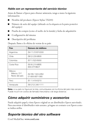 Page 4444Solución de problemas
Hable con un representante del servicio técnico
Antes de llamar a Epson para obtener asistencia, tenga a mano la siguiente 
información:
■Nombre del producto (Epson Stylus TX200)
■Número de serie del equipo (ubicado en la etiqueta en la parte posterior 
del equipo)
■Prueba de compra (como el recibo de la tienda) y fecha de adquisición
■Configuración del sistema
■Descripción del problema
Después, llame a la oficina de ventas de su país:
Nota: si su país no figura en la lista,...