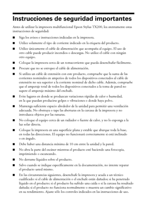 Page 4646Avisos
Instrucciones de seguridad importantes
Antes de utilizar la impresora multifuncional Epson Stylus TX200, lea atentamente estas 
instrucciones de seguridad:
■Siga los avisos e instrucciones indicadas en la impresora.
■Utilice solamente el tipo de corriente indicado en la etiqueta del producto.
■Utilice únicamente el cable de alimentación que acompaña al equipo. El uso de 
otro cable puede producir incendios o descargas. No utilice el cable con ningún 
otro equipo.
■Coloque la impresora cerca de...