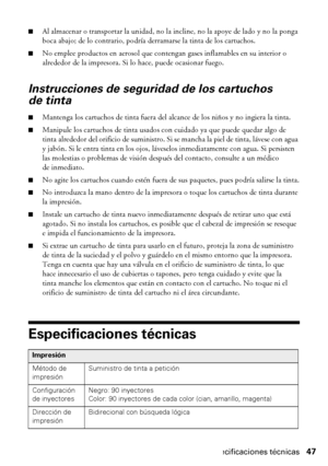 Page 47Especificaciones técnicas47
■Al almacenar o transportar la unidad, no la incline, no la apoye de lado y no la ponga 
boca abajo; de lo contrario, podría derramarse la tinta de los cartuchos.
■No emplee productos en aerosol que contengan gases inflamables en su interior o 
alrededor de la impresora. Si lo hace, puede ocasionar fuego.
Instrucciones de seguridad de los cartuchos 
de tinta
■Mantenga los cartuchos de tinta fuera del alcance de los niños y no ingiera la tinta.
■Manipule los cartuchos de tinta...