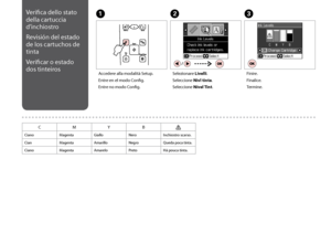 Page 38

Verifica dello stato 
della cartuccia 
d’inchiostro
Revisión del estado 
de los cartuchos de 
tinta
Verificar o estado 
dos tinteiros
C
Finire.
Finalice.
Termine.
Accedere alla modalità Setup.
Entre en el modo Config.
Entre no modo Config.
AB
Selezionare Livelli.
Seleccione Nivl tinta.
Seleccione Nível Tint.
CMYB
CianoMagentaGialloNeroInchiostro scarso.
CianMagentaAmarilloNegroQueda poca tinta.
CianoMagentaAmareloPretoHá pouca tinta.
 