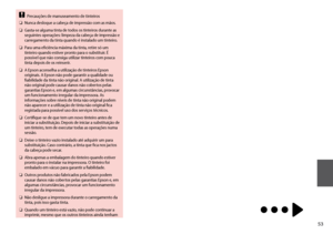 Page 53


Precauções de manuseamento de tinteiros
Nunca desloque a cabeça de impressão com as mãos.
Gasta-se alguma tinta de todos os tinteiros durante as seguintes operações: limpeza da cabeça de impressão e carregamento da tinta quando é instalado um tinteiro.
Para uma eficiência máxima da tinta, retire só um tinteiro quando estiver pronto para o substituir. É possível que não consiga utilizar tinteiros com pouca tinta depois de os reinserir.
A Epson aconselha a utilização de tinteiros Epson...