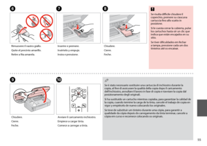 Page 55


FGH
Rimuovere il nastro giallo.
Quite el precinto amarillo.
Retire a fita amarela.
Inserire e premere.
Insértelo y empuje.
Insira e pressione.
Chiudere.
Cierre.
Feche.
I
Chiudere.
Cierre.
Feche.
Se risulta difficile chiudere il coperchio, premere su ciascuna cartuccia fino allo scatto in posizione.
Si le cuesta cerrar la cubierta, pulse los cartuchos hasta oír un clic que indica que están encajados en su sitio.
Se tiver dificuldades em fechar a tampa, pressione cada um dos tinteiros até os...