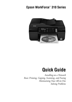 Page 1Epson WorkForce  310 Series
Quick Guide
Installing on a Network
Basic Printing, Copying, Scanning, and Faxing
Maintaining Your All-in-One
Solving Problems
®
WF310_QG.book  Page 1  Wednesday, April 8, 2009  2:14 PM
 