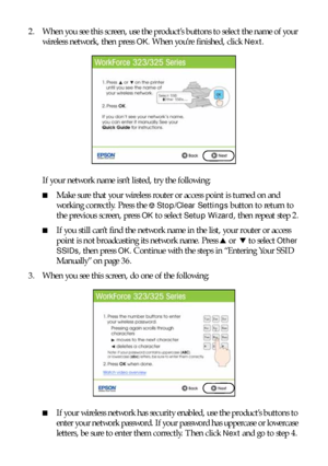 Page 3434Installing for the First Time
2. When you see this screen, use the product’s buttons to select the name of your 
wireless network, then press 
OK. When you’re finished, click Next.
If your network name isn’t listed, try the following:
■Make sure that your wireless router or access point is turned on and 
working correctly. Press the 
yStop/Clear Settings button to return to 
the previous screen, press 
OK to select Setup Wizard, then repeat step 2.
■If you still can’t find the network name in the list,...