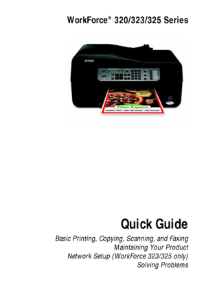 Page 1WorkForce  320/323/325 Series
Quick Guide
Basic Printing, Copying, Scanning, and Faxing
Maintaining Your Product
Network Setup (WorkForce 323/325 only)
Solving Problems
®
 