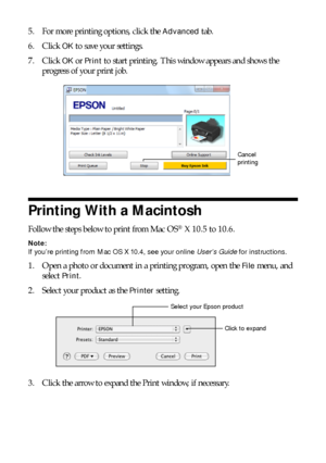 Page 1212Printing With a Macintosh
5. For more printing options, click the Advanced tab.
6. Click 
OK to save your settings.
7. Click 
OK or Print to start printing. This window appears and shows the 
progress of your print job.
Printing With a Macintosh
Follow the steps below to print from Mac OS® X 10.5 to 10.6.
Note:
If you’re printing from Mac OS X 10.4, see your online User’s Guide for instructions.
1. Open a photo or document in a printing program, open the File menu, and 
select 
Print.
2. Select your...